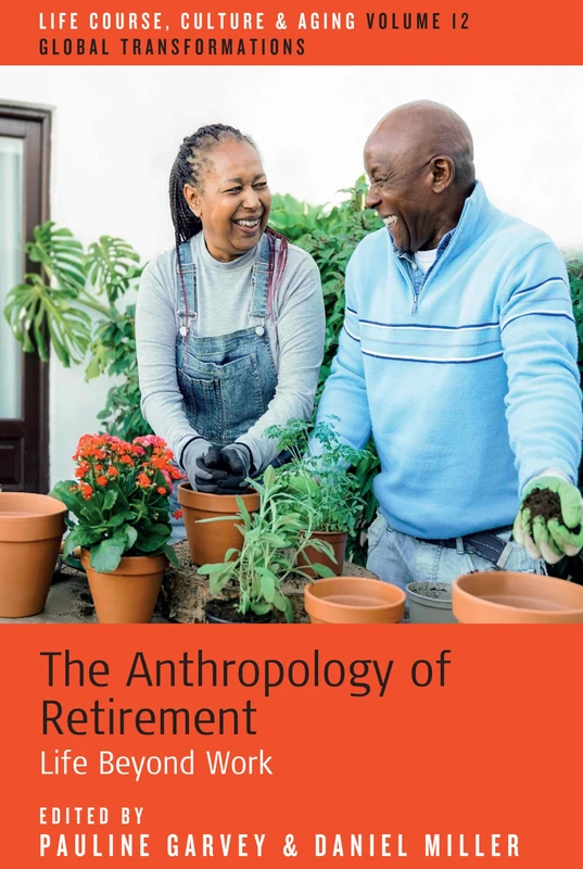 The Anthropology of Retirement: Life Beyond Work: 12 (Life Course, Culture and Aging: Global Transformations, 12)