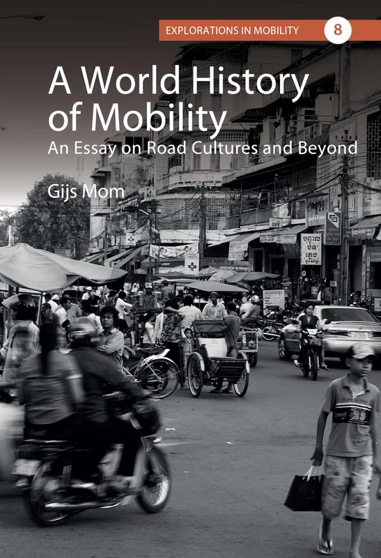 A World History of Mobility: An Essay on Road Cultures and Beyond: 8 (Explorations in Mobility, 8)