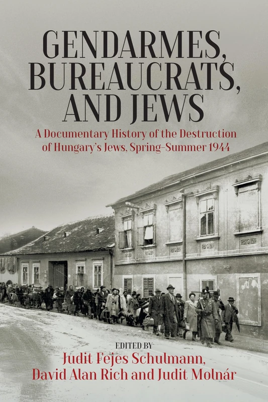Gendarmes, Bureaucrats, and Jews: A Documentary History of the Destruction of Hungary’s Jews, Spring-Summer 1944
