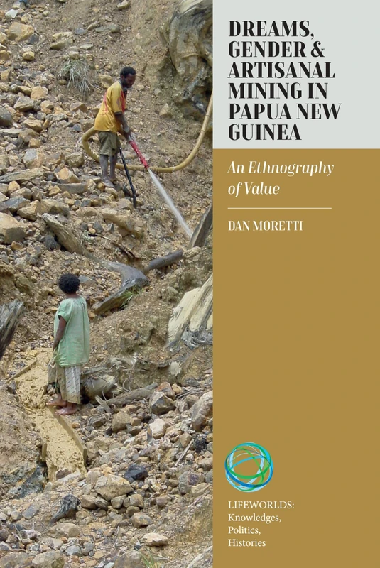Dreams, Gender, and Artisanal Mining in Papua New Guinea: An Ethnography of Value: 8 (Lifeworlds: Knowledges, Politics, Histories, 8)