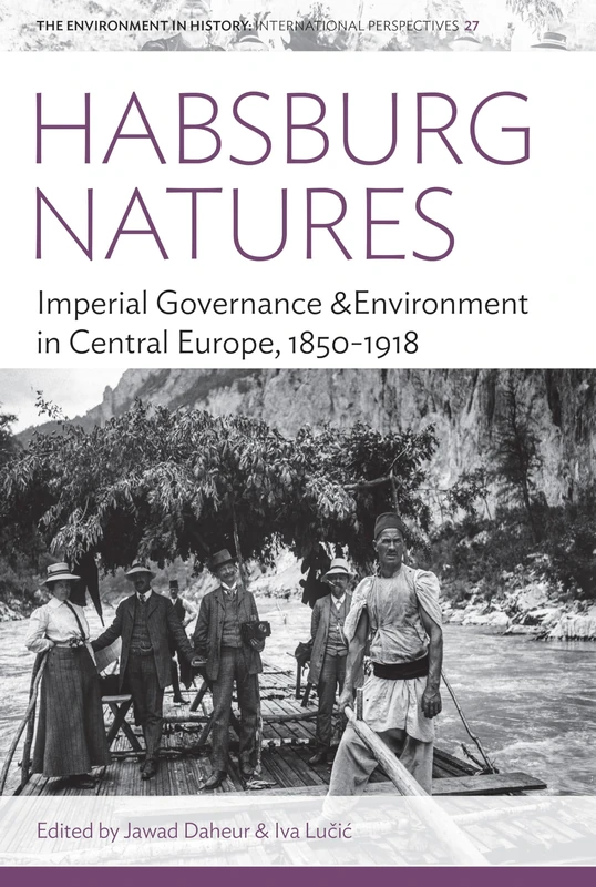 Habsburg Natures: Imperial Governance and Environment in Central Europe, 1850-1918: 27 (Environment in History: International Perspectives, 27)