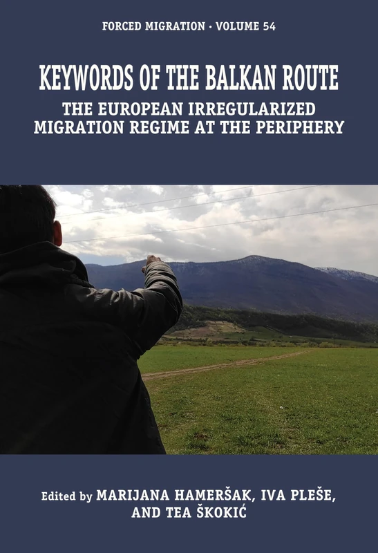 Keywords of the Balkan Route: The European Irregularized Migration Regime at the Periphery: 54 (Forced Migration)