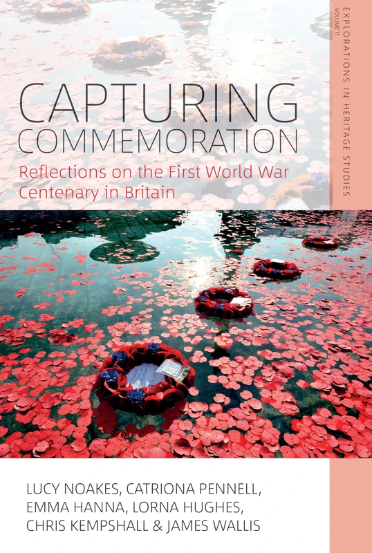 Capturing Commemoration: Reflections on the First World War Centenary in Britain: 11 (Explorations in Heritage Studies, 11)
