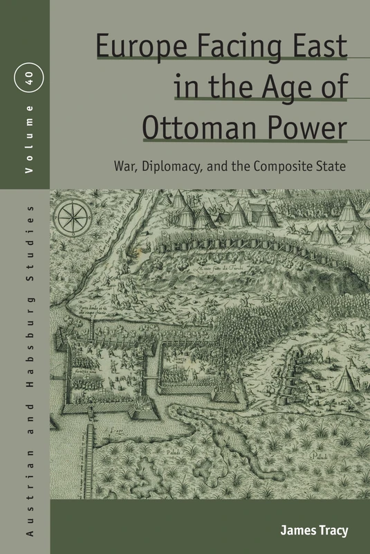 Europe Facing East in the Age of Ottoman Power: War, Diplomacy, and the Composite State: 40 (Austrian and Habsburg Studies)