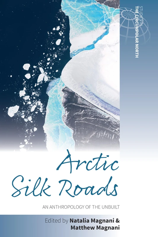 Arctic Silk Roads: An Anthropology of the Unbuilt: 7 (Studies in the Circumpolar North, 7)