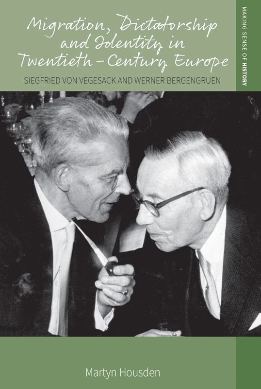 Migration, Dictatorship, and Identity in Twentieth-Century Europe: Siegfried Von Vegesack and Werner Bergengruen: 50 (Making Sense of History)