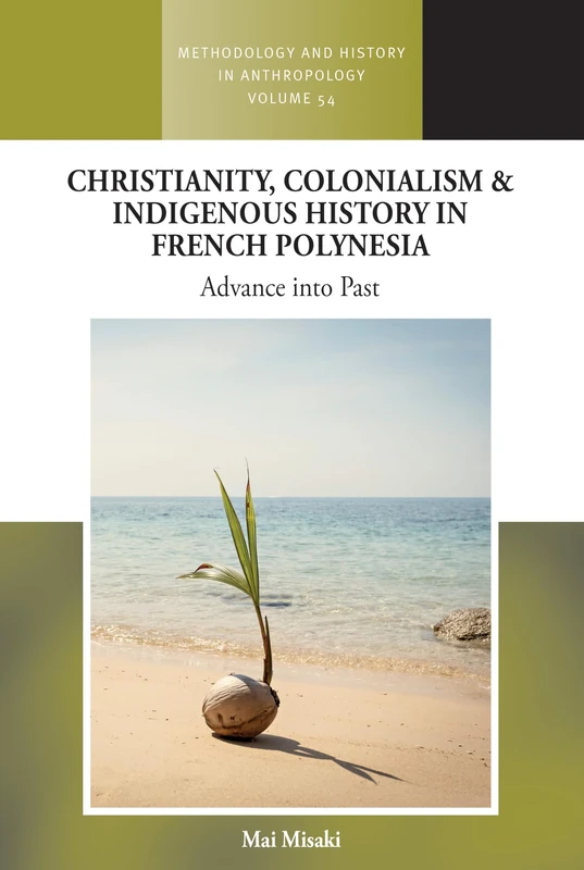 Christianity, Colonialism and Indigenous History in French Polynesia: Advance into Past: 54 (Methodology & History in Anthropology, 54)