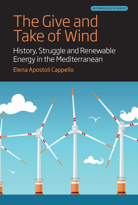 The Give and Take of Wind: History, Struggle and Renewable Energy in the Mediterranean: 11 (Anthropology of Europe)