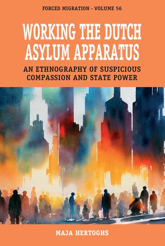 Working the Dutch Asylum Apparatus: An Ethnography of Suspicious Compassion and State Power: 56 (Forced Migration)