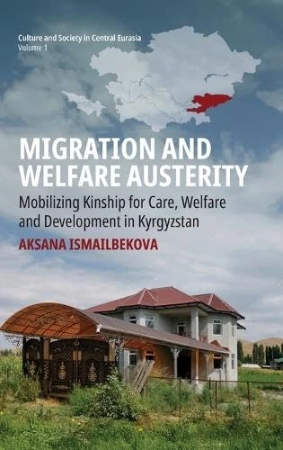 Migration and Welfare Austerity: Mobilizing Kinship for Care, Welfare and Development in Kyrgyzstan: 1 (Culture and Society in Central Eurasia, 1)