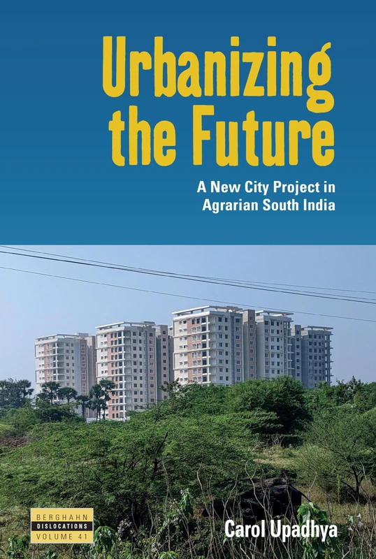Urbanizing the Future: A New City Project in Agrarian South India (Dislocations, 41)