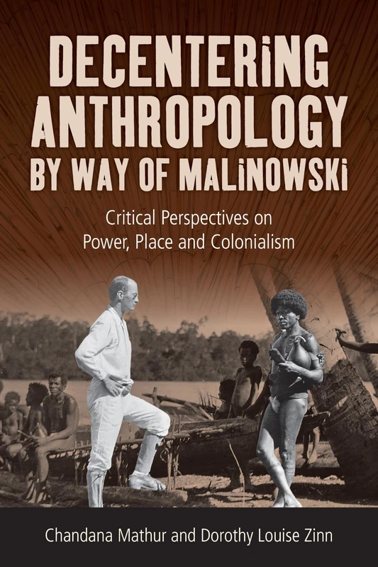 Decentering Anthropology by Way of Malinowski: Critical Perspectives on Power, Place and Colonialism