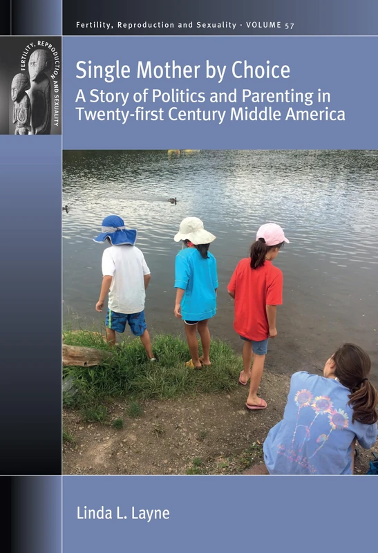 Single Mother by Choice: A Story of Politics and Parenting in Twenty-First Century Middle America: 57 (Fertility, Reproduction and Sexuality: Social and Cultural P)