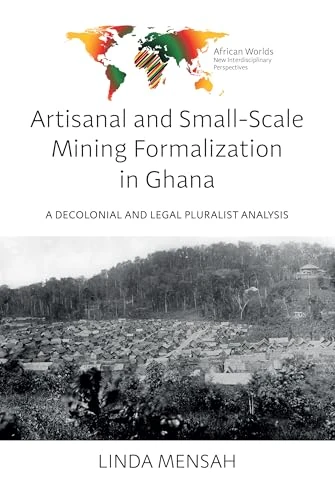 Artisanal and Small-Scale Mining Formalization in Ghana: A Decolonial and Legal Pluralist Analysis: 2 (African Worlds: New Interdisciplinary Perspectives)