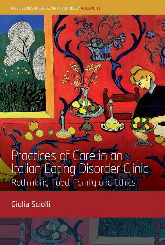 Practices of Care in an Italian Eating Disorder Clinic: Rethinking Food, Family and Ethics: 19 (Wyse Social Anthropology)