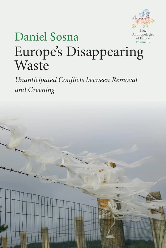 Europe’s Disappearing Waste: Unanticipated Conflicts between Removal and Greening (New Anthropologies of Europe: Perspectives and Provocations, 17)
