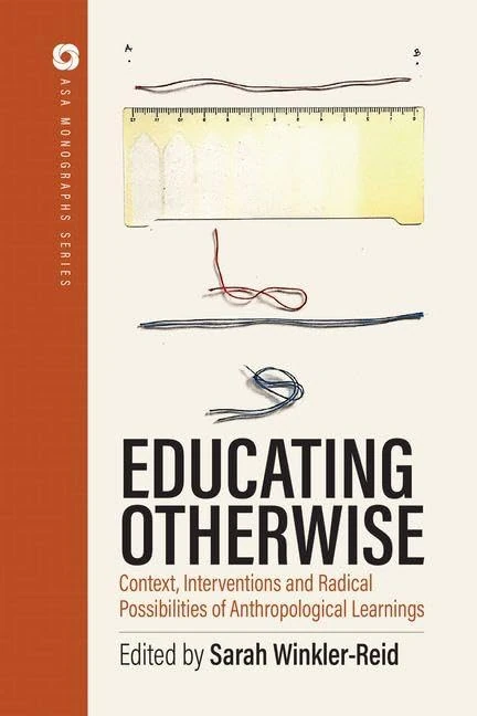 Educating Otherwise: Contexts, Interventions and Radical Possibilities of Anthropological Learning: 1 (ASA Monographs Series, 59)