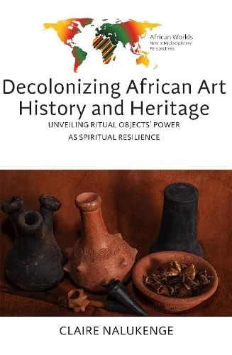 Decolonizing African Art History and Heritage: Unveiling Ritual Objects' Power as Spiritual Resilience: 3 (African Worlds: New Interdisciplinary Perspectives, 3)