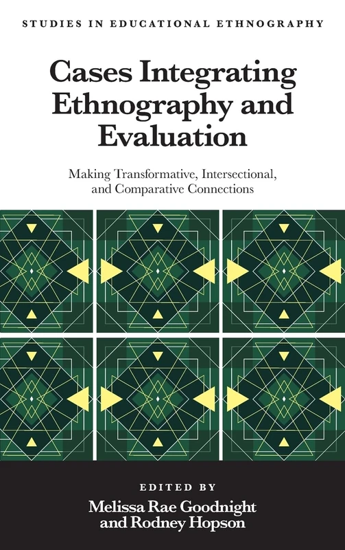 Cases Integrating Ethnography and Evaluation: Making Transformative, Intersectional, and Comparative Connections (Studies in Educational Ethnography)