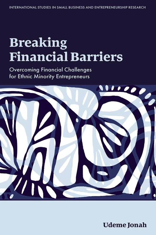 Breaking Financial Barriers: Overcoming Financial Challenges for Ethnic Minority Entrepreneurs (International Studies in Small Business and Entrepreneurship Research)