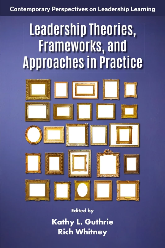 Leadership Theories, Frameworks, and Approaches in Practice (Contemporary Perspectives on Leadership Learning)