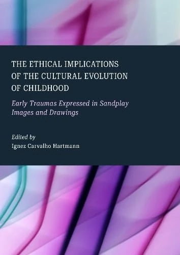 The Ethical Implications of the Cultural Evolution of Childhood: Early Traumas Expressed in Sandplay Images and Drawings