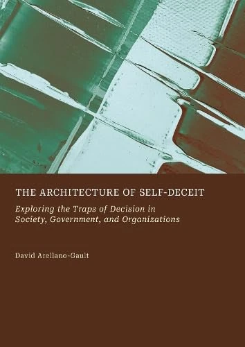 The Architecture of Self-Deceit: Exploring the Traps of Decision in Society, Government, and Organizations - Image 1