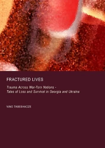 Fractured Lives: Trauma Across War-Torn Nations - Tales of Loss and Survival in Georgia and Ukraine