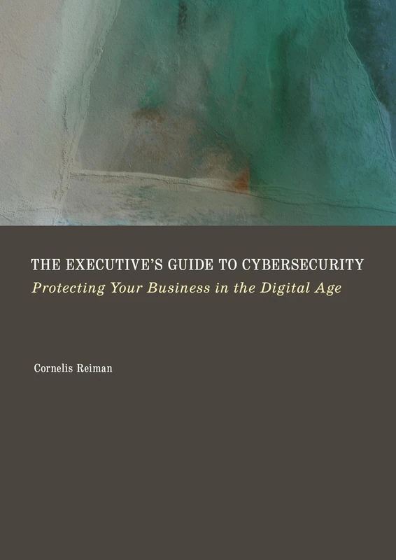 The Executive's Guide to Cybersecurity: Protecting Your Business in the Digital Age