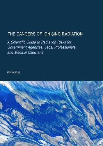 The Dangers of Ionising Radiation: A Scientific Guide to Radiation Risks for Government Agencies, Legal Professionals and Medical Clinicians