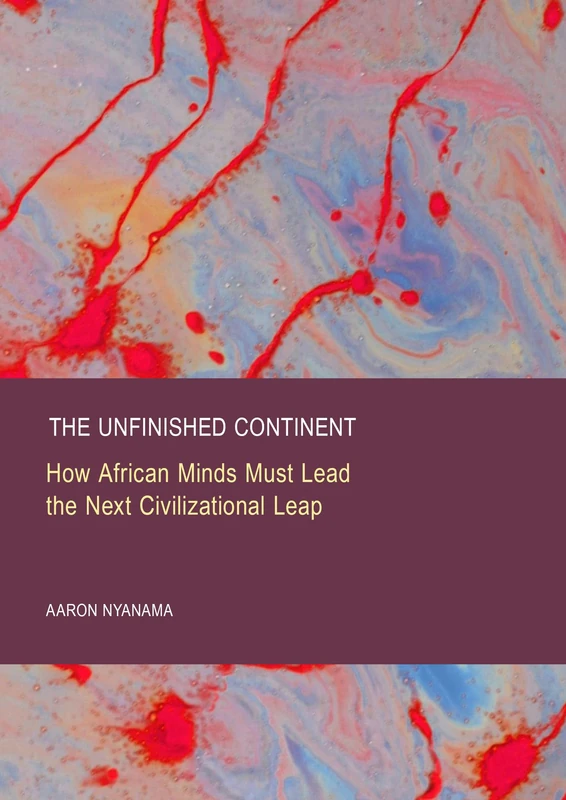 The Unfinished Continent: How African Minds Must Lead the Next Civilizational Leap