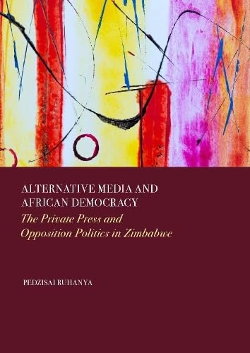 Alternative Media and African Democracy: The Private Press and Opposition Politics in Zimbabwe