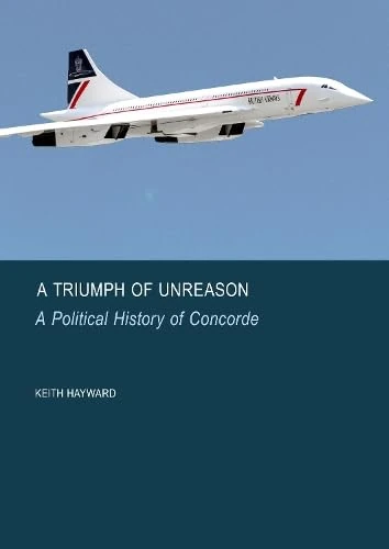 A Triumph of Unreason: A Political History of Concorde