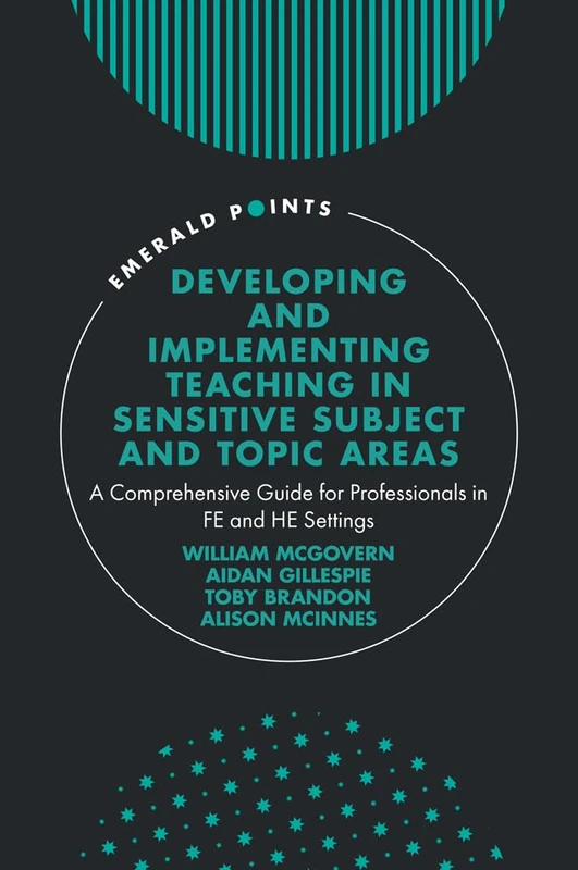 Developing and Implementing Teaching in Sensitive Subject and Topic Areas: A Comprehensive Guide for Professionals in FE and HE Settings (Emerald Points)