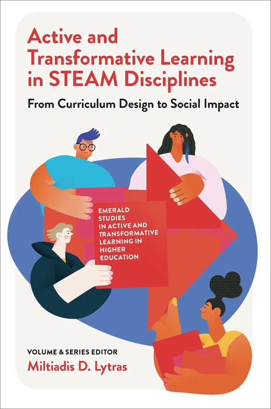 Active and Transformative Learning in STEAM Disciplines: From Curriculum Design to Social Impact (Emerald Studies in Active and Transformative Learning in Higher Education)