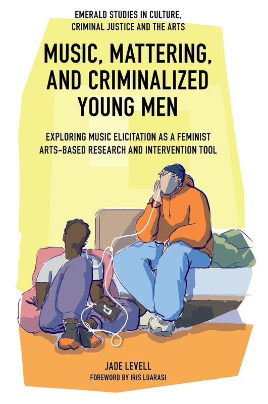 Music, Mattering, and Criminalized Young Men: Exploring Music Elicitation as a Feminist Arts-Based Research and Intervention Tool (Emerald Studies in Culture, Criminal Justice and The Arts) - Image 1