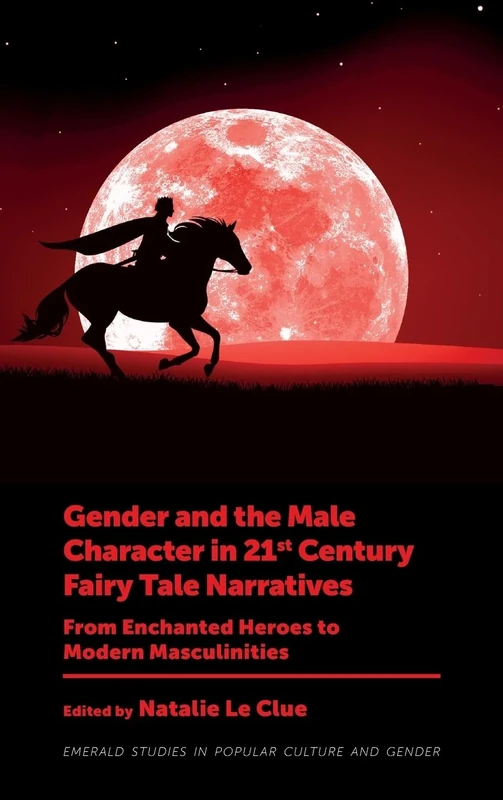 Gender and the Male Character in 21st Century Fairy Tale Narratives: From Enchanted Heroes to Modern Masculinities (Emerald Studies in Popular Culture and Gender)