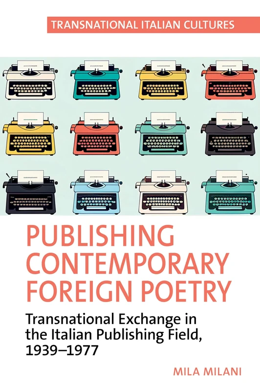 Publishing Contemporary Foreign Poetry: Transnational Exchange in the Italian Publishing Field: Transnational Exchange in the Italian Publishing Field, 1939-1977: 8 (Transnational Italian Cultures)