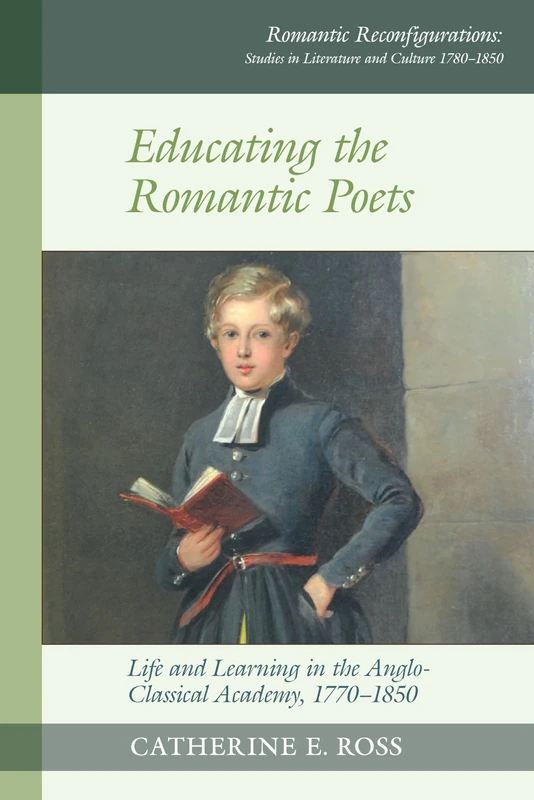 Educating the Romantic Poets: Life and Learning in the Anglo-Classical Academy, 1770-1850 (Romantic Reconfigurations: Studies in Literature and Culture 1780-1850): 17
