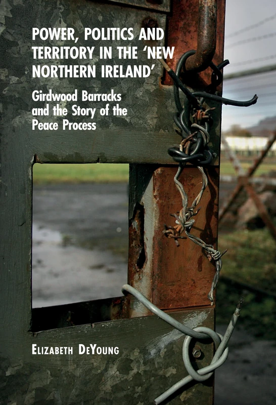 Power, Politics and Territory in the ‘New Northern Ireland’: Girdwood Barracks and the Story of the Peace Process