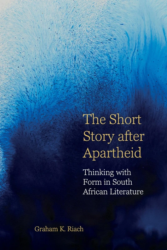 The Short Story after Apartheid: Thinking with Form in South African Literature: 11 (English Association Monographs: English at the Interface)