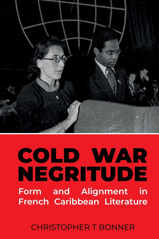 Cold War Negritude: Form and Alignment in French Caribbean Literature: 91 (Contemporary French and Francophone Cultures)