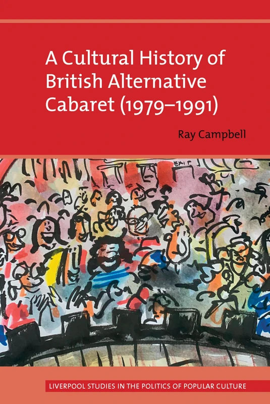 A Cultural History of British Alternative Cabaret (1979-1991) (Liverpool Studies in the Politics of Popular Culture)