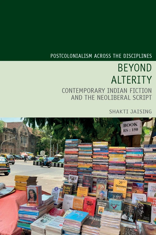 Beyond Alterity: Contemporary Indian Fiction and the Neoliberal Script: 29 (Postcolonialism Across the Disciplines)