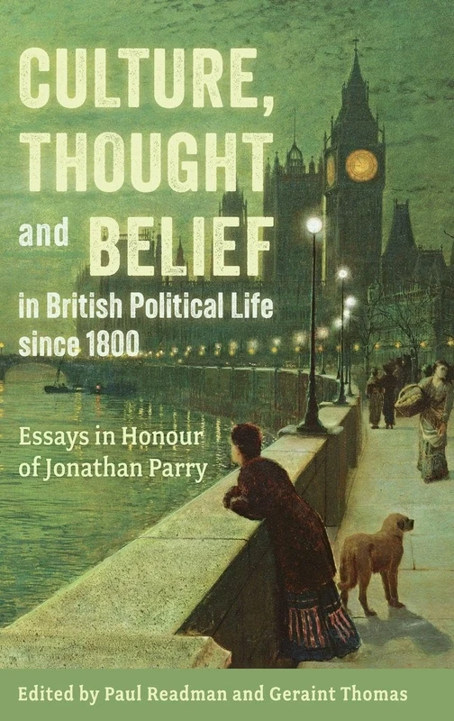 Culture, Thought and Belief in British Political Life since 1800: Essays in Honour of Jonathan Parry