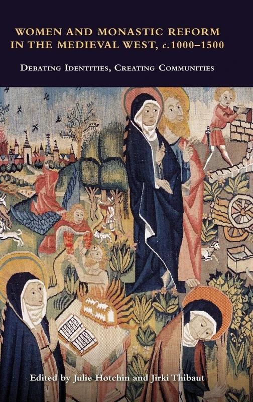 Women and Monastic Reform in the Medieval West, c. 1000 – 1500: Debating Identities, Creating Communities: 54 (Studies in the History of Medieval Religion)