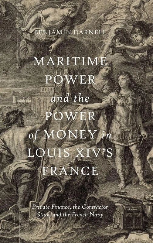 Maritime Power and the Power of Money in Louis XIV’s France: Private Finance, the Contractor State, and the French Navy