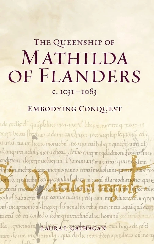 The Queenship of Mathilda of Flanders, c. 1031-1083: Embodying Conquest (Gender in the Middle Ages)