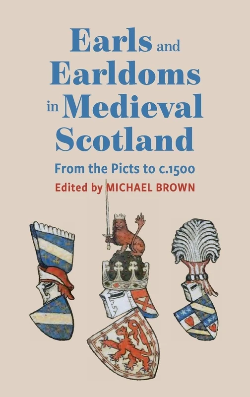 Earls and Earldoms in Medieval Scotland: From the Picts to c.1500 (St Andrews Studies in Scottish History)