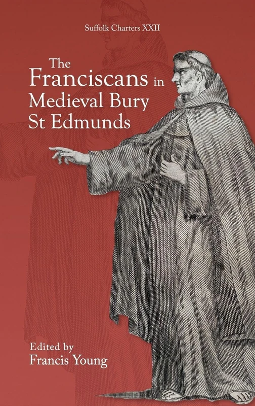 The Franciscans in Medieval Bury St Edmunds: 22 (Suffolk Charters)